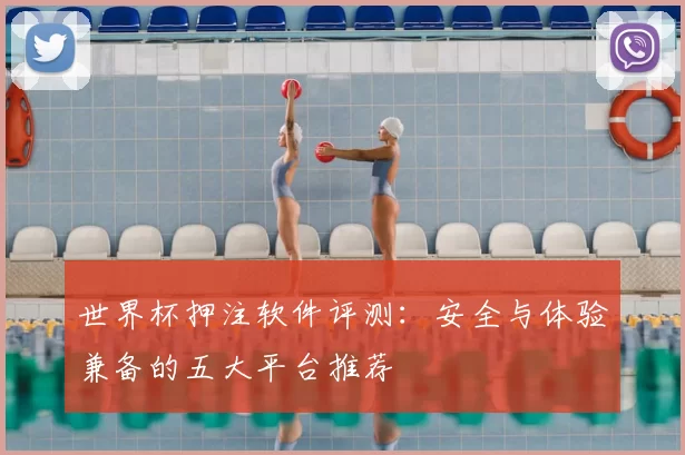 世界杯押注软件评测：安全与体验兼备的五大平台推荐