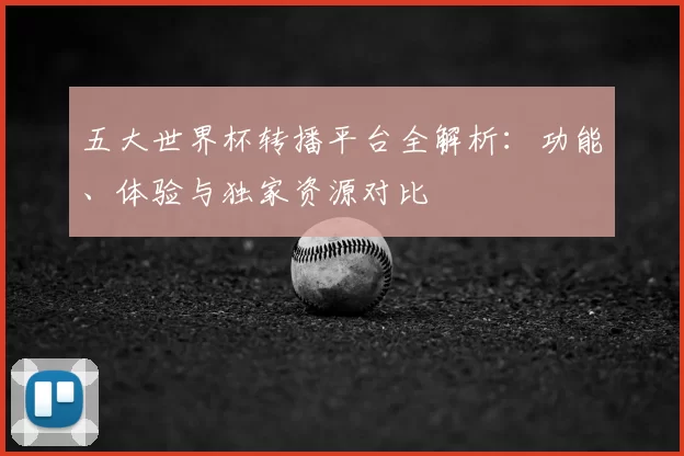 五大世界杯转播平台全解析:功能、体验与独家资源对比