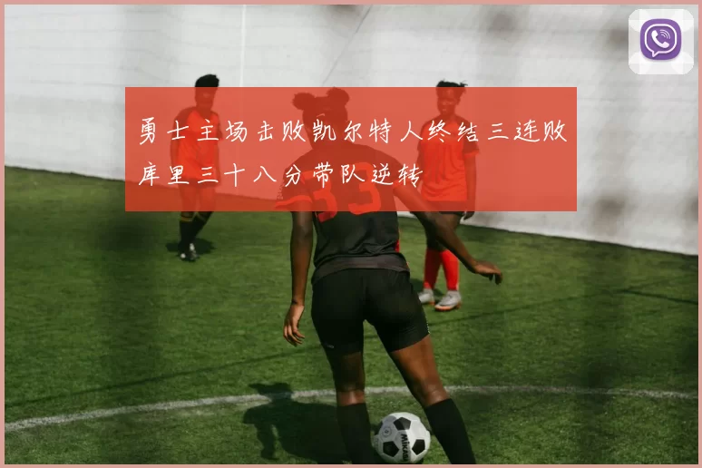 勇士主场击败凯尔特人终结三连败库里三十八分带队逆转