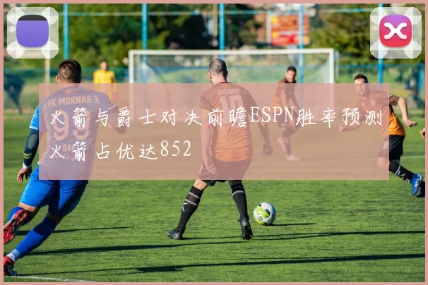 火箭与爵士对决前瞻ESPN胜率预测火箭占优达852