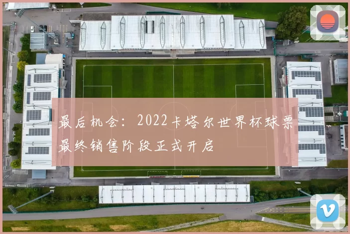 最后机会:2022卡塔尔世界杯球票最终销售阶段正式开启