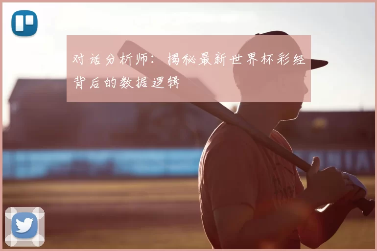 对话分析师:揭秘最新世界杯彩经背后的数据逻辑