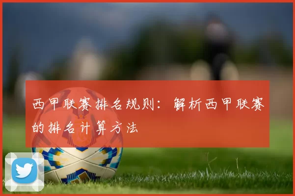 西甲联赛排名规则：解析西甲联赛的排名计算方法