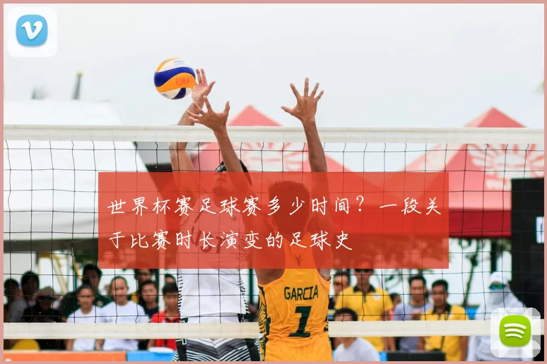 世界杯赛足球赛多少时间？一段关于比赛时长演变的足球史