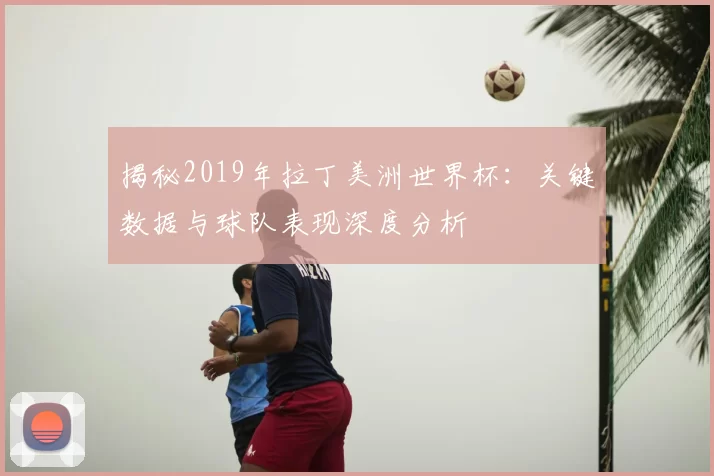 揭秘2019年拉丁美洲世界杯：关键数据与球队表现深度分析