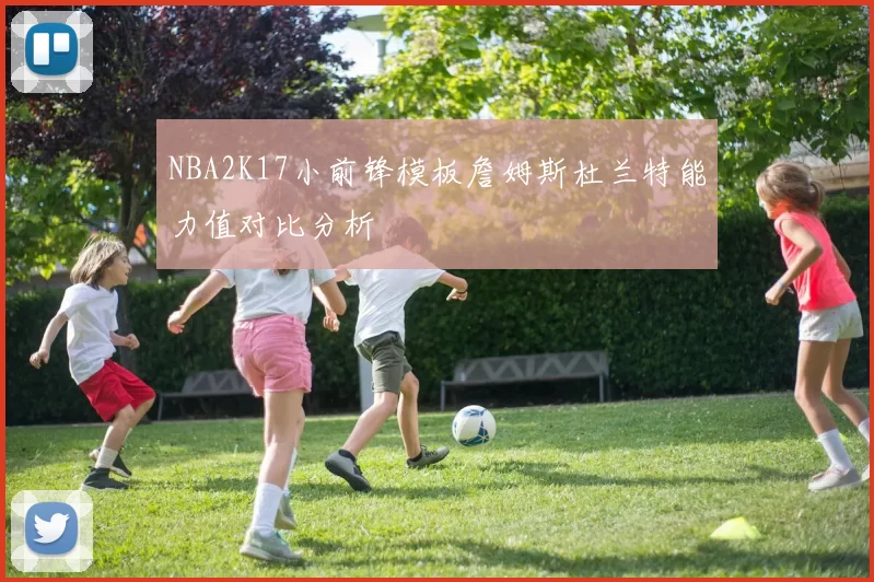 NBA2K17小前锋模板詹姆斯杜兰特能力值对比分析