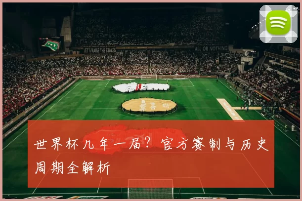 世界杯几年一届？官方赛制与历史周期全解析