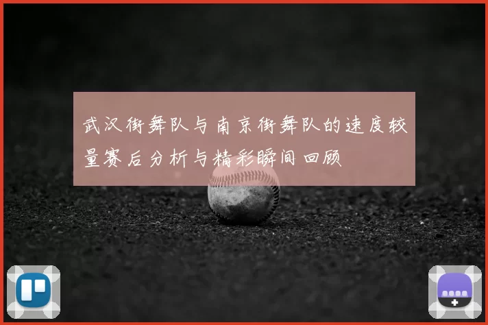 武汉街舞队与南京街舞队的速度较量赛后分析与精彩瞬间回顾