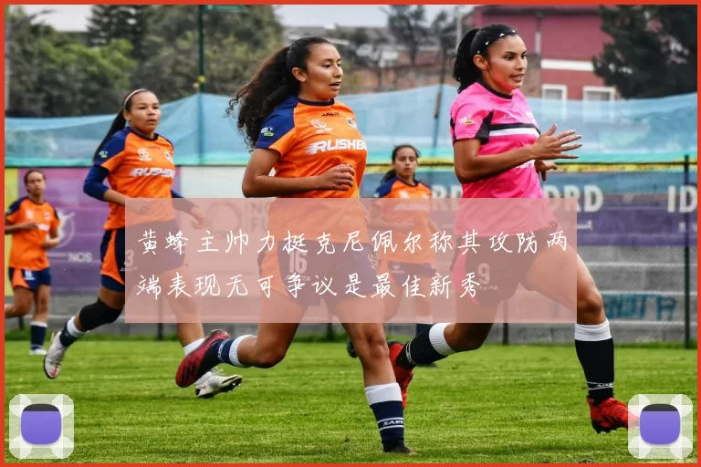 黄蜂主帅力挺克尼佩尔称其攻防两端表现无可争议是最佳新秀
