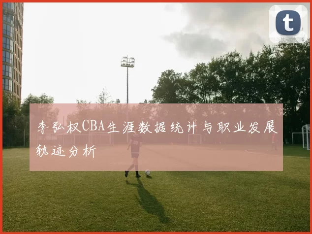 李弘权CBA生涯数据统计与职业发展轨迹分析