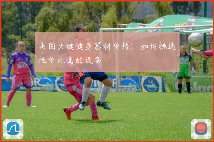 美国力健健身器材价格：如何挑选性价比高的设备
