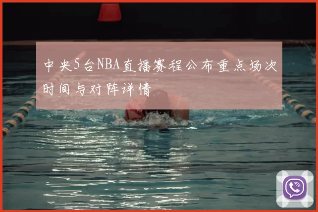 中央5台NBA直播赛程公布重点场次时间与对阵详情