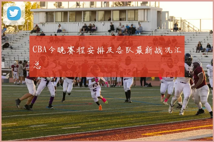 CBA今晚赛程安排及各队最新战况汇总