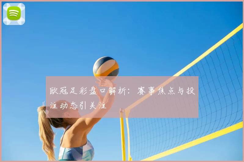 欧冠足彩盘口解析:赛事焦点与投注动态引关注