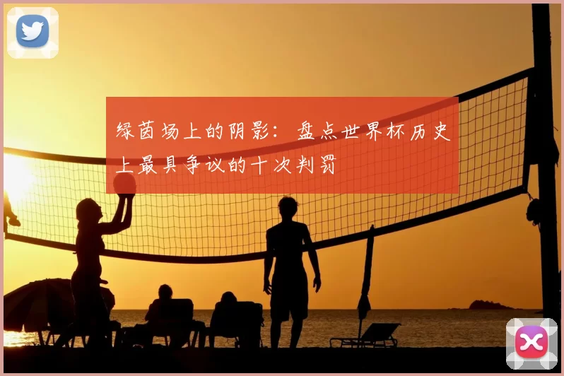 绿茵场上的阴影:盘点世界杯历史上最具争议的十次判罚