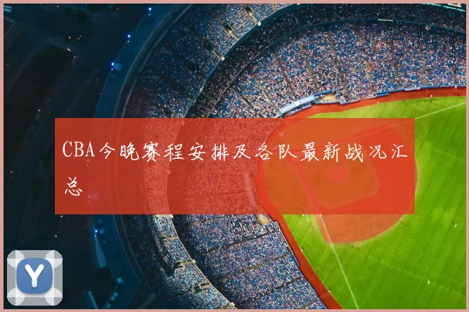 CBA今晚赛程安排及各队最新战况汇总