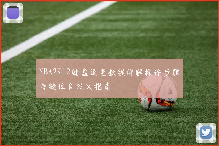 NBA2K12键盘设置教程详解操作步骤与键位自定义指南