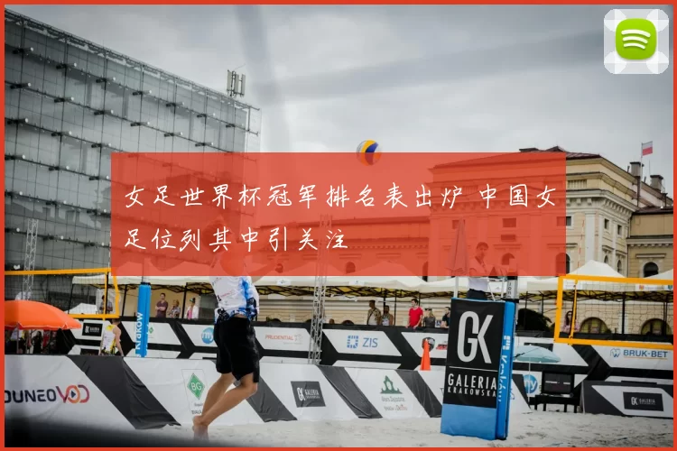 女足世界杯冠军排名表出炉 中国女足位列其中引关注