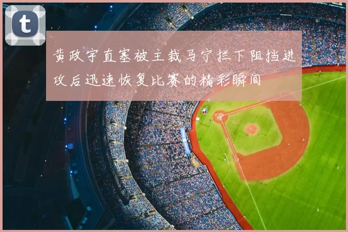 黄政宇直塞被主裁马宁拦下阻挡进攻后迅速恢复比赛的精彩瞬间