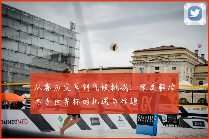 从赛历变革到气候挑战：深度解读冬季世界杯的机遇与难题