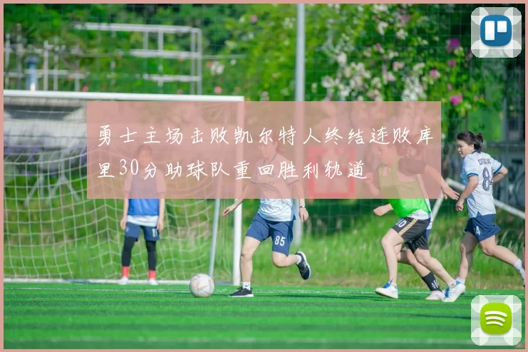 勇士主场击败凯尔特人终结连败库里30分助球队重回胜利轨道