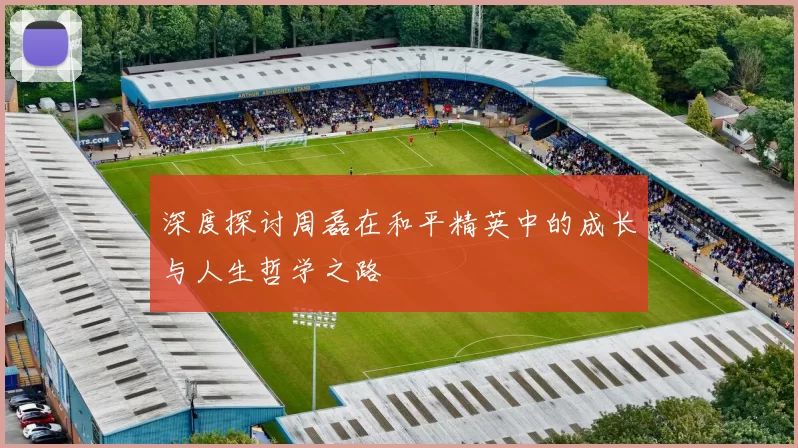 深度探讨周磊在和平精英中的成长与人生哲学之路