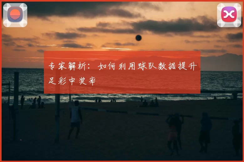 专家解析：如何利用球队数据提升足彩中奖率