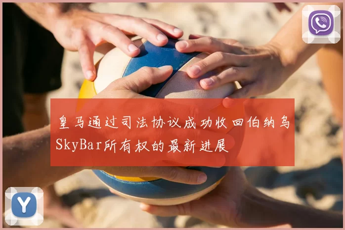 皇马通过司法协议成功收回伯纳乌SkyBar所有权的最新进展