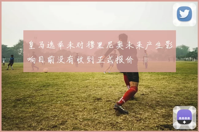 皇马选举未对穆里尼奥未来产生影响目前没有收到正式报价