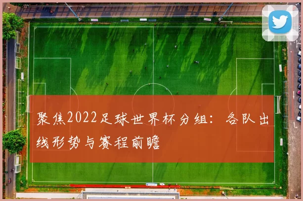 聚焦2022足球世界杯分组:各队出线形势与赛程前瞻