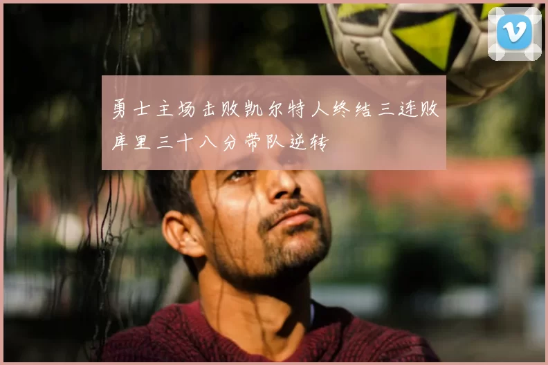 勇士主场击败凯尔特人终结三连败库里三十八分带队逆转