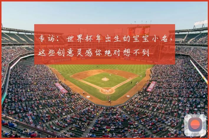 专访:世界杯年出生的宝宝小名,这些创意灵感你绝对想不到