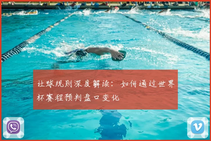 让球规则深度解读:如何通过世界杯赛程预判盘口变化