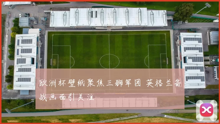 欧洲杯壁纸聚焦三狮军团 英格兰备战画面引关注