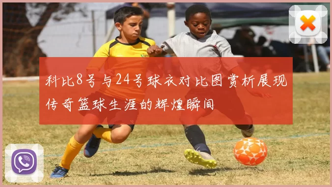 科比8号与24号球衣对比图赏析展现传奇篮球生涯的辉煌瞬间
