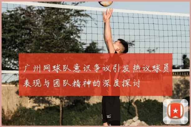 广州网球队意识争议引发热议球员表现与团队精神的深度探讨