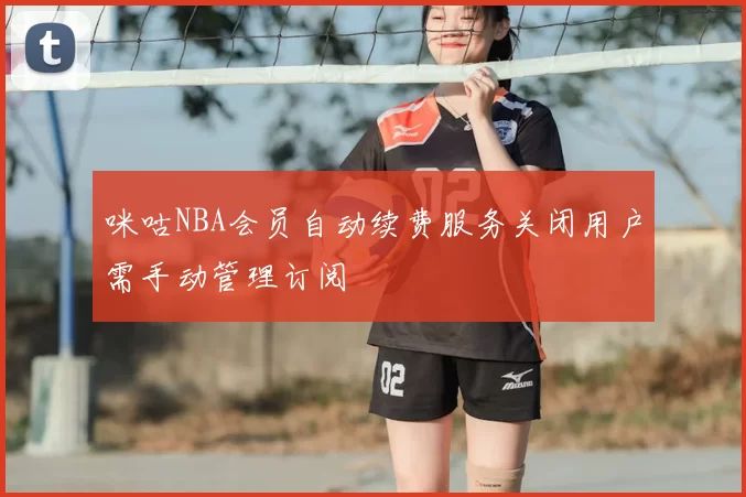 咪咕NBA会员自动续费服务关闭用户需手动管理订阅