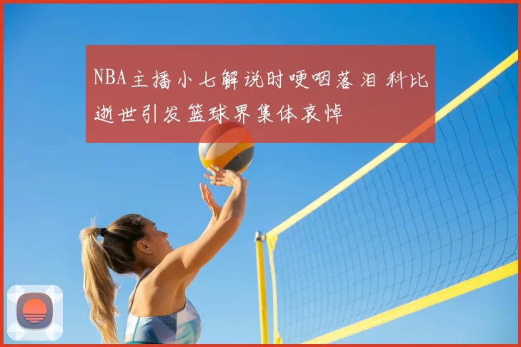 NBA主播小七解说时哽咽落泪 科比逝世引发篮球界集体哀悼