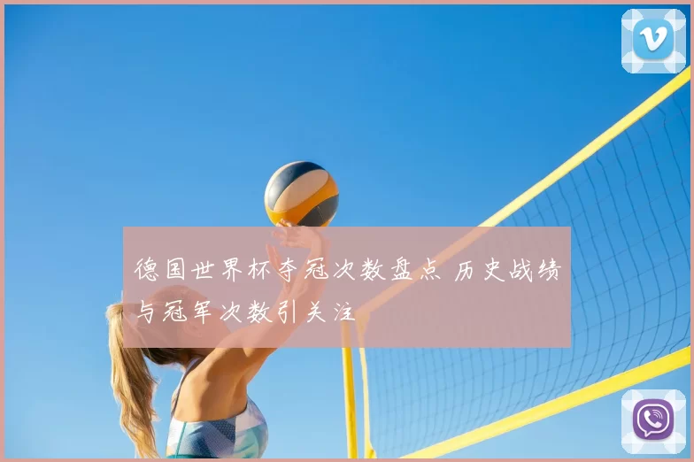 德国世界杯夺冠次数盘点 历史战绩与冠军次数引关注