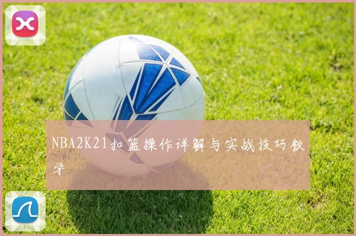 NBA2K21扣篮操作详解与实战技巧教学