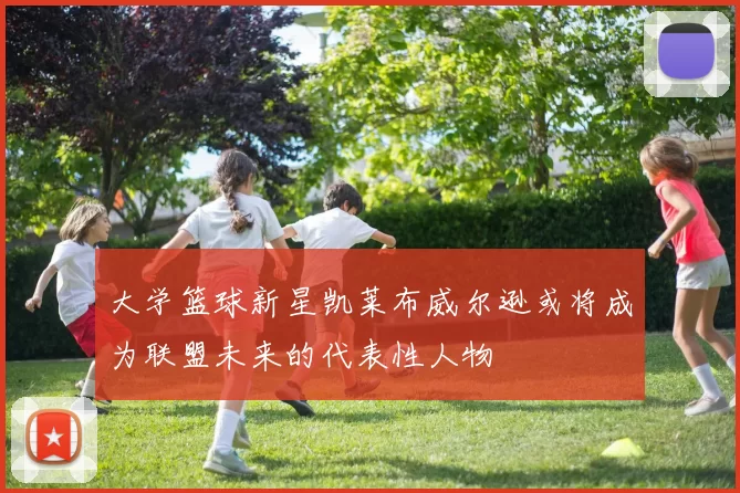大学篮球新星凯莱布威尔逊或将成为联盟未来的代表性人物