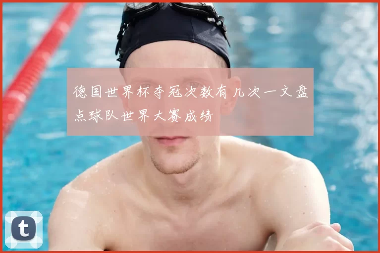德国世界杯夺冠次数有几次一文盘点球队世界大赛成绩