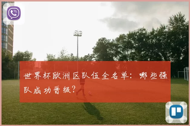 世界杯欧洲区队伍全名单：哪些强队成功晋级？