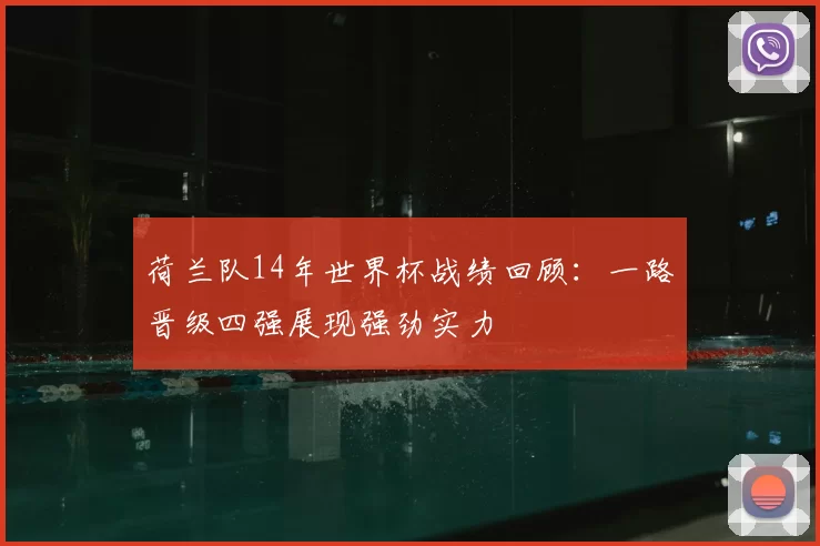 荷兰队14年世界杯战绩回顾：一路晋级四强展现强劲实力