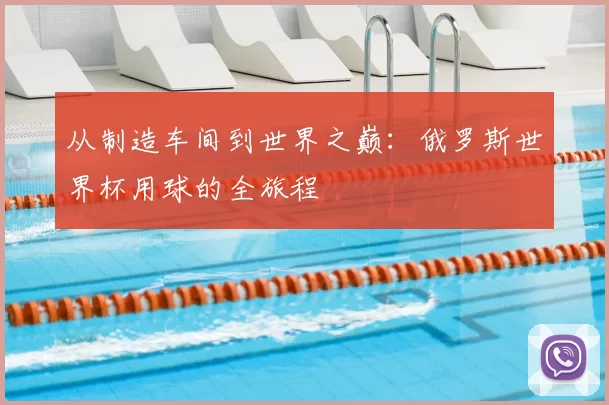 从制造车间到世界之巅:俄罗斯世界杯用球的全旅程
