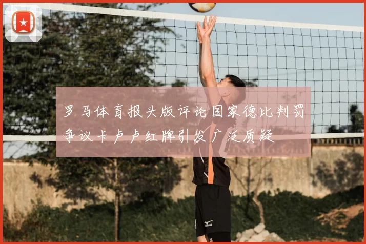 罗马体育报头版评论国家德比判罚争议卡卢卢红牌引发广泛质疑