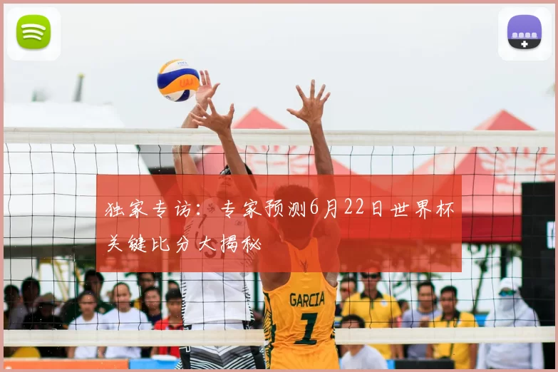 独家专访:专家预测6月22日世界杯关键比分大揭秘