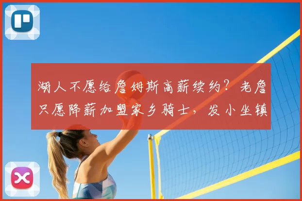 湖人不愿给詹姆斯高薪续约？老詹只愿降薪加盟家乡骑士，发小坐镇管理层_1_CBA_NBA