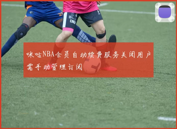 咪咕NBA会员自动续费服务关闭用户需手动管理订阅