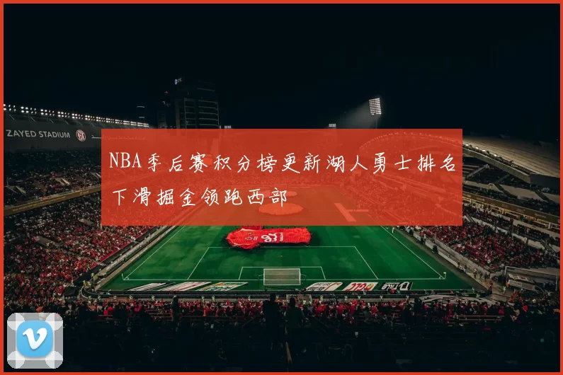 NBA季后赛积分榜更新湖人勇士排名下滑掘金领跑西部